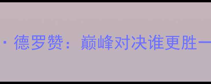 图片 科比·布莱恩特vs阿马斯特朗·德罗赞：巅峰对决谁更胜一筹？历史数据+技术分析全面1