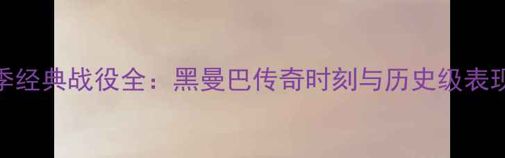 图片 科比穿黑8赛季经典战役全：黑曼巴传奇时刻与历史级表现的深度剖析1