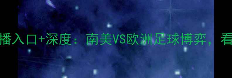 图片 秘鲁vs新西兰高清直播入口+深度：南美VS欧洲足球博弈，看南美球队如何逆袭！