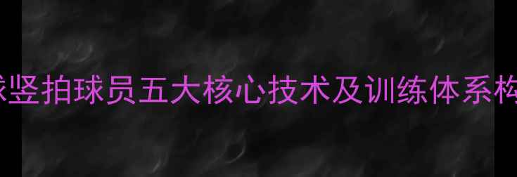 图片 竖拍横打技术深度乒乓球竖拍球员五大核心技术及训练体系构建指南（附实战案例）2