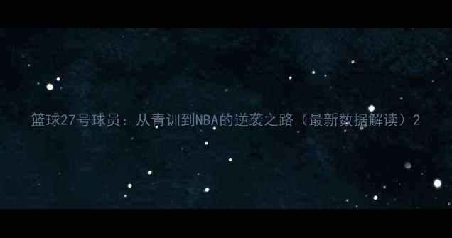 图片 篮球27号球员：从青训到NBA的逆袭之路（最新数据解读）2
