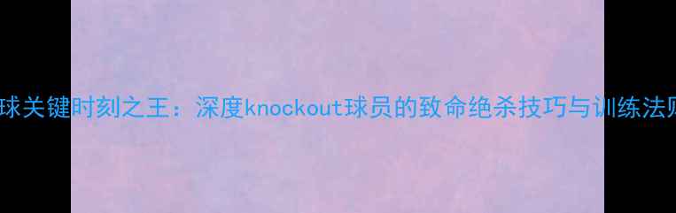 图片 篮球关键时刻之王：深度knockout球员的致命绝杀技巧与训练法则1