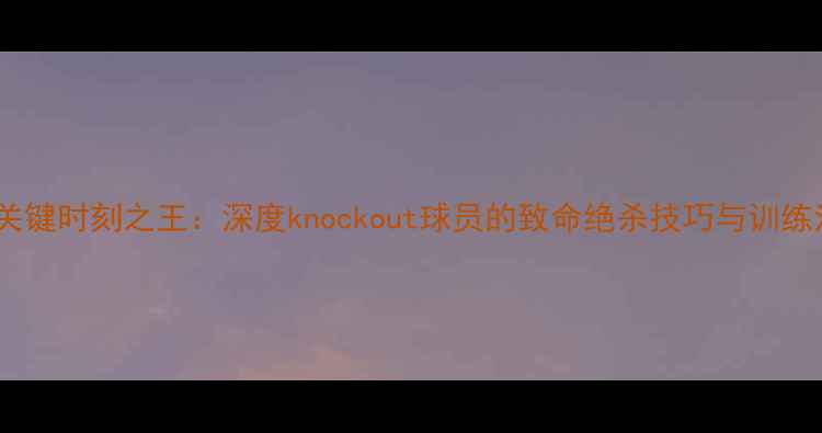 图片 篮球关键时刻之王：深度knockout球员的致命绝杀技巧与训练法则2