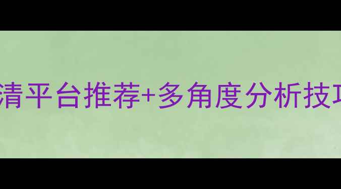 图片 篮球比赛回放专业：高清平台推荐+多角度分析技巧（附最新观赛指南）1