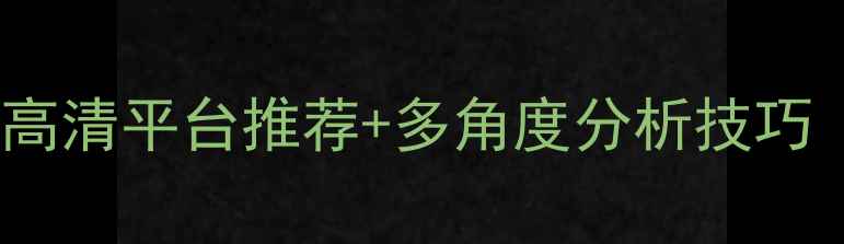 图片 篮球比赛回放专业：高清平台推荐+多角度分析技巧（附最新观赛指南）2