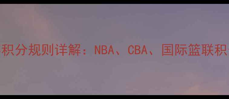 图片 篮球比赛积分规则详解：NBA、CBA、国际篮联积分体系全