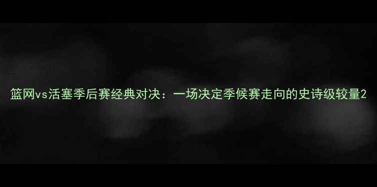 图片 篮网vs活塞季后赛经典对决：一场决定季候赛走向的史诗级较量2