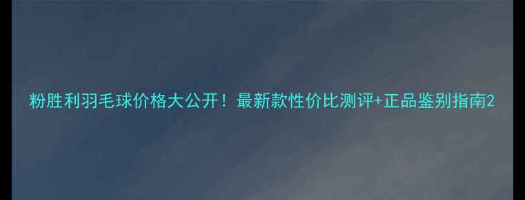 图片 粉胜利羽毛球价格大公开！最新款性价比测评+正品鉴别指南2