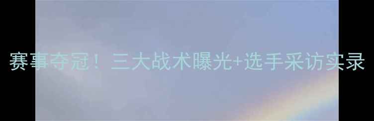 图片 红队最新比赛战报：赛事夺冠！三大战术曝光+选手采访实录（附粉丝互动福利）