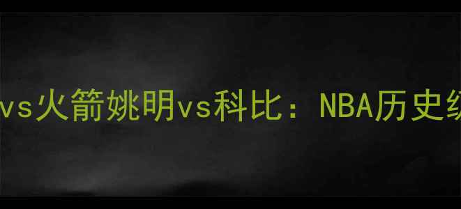 图片 经典对决07湖人vs火箭姚明vs科比：NBA历史级战役全回顾！1