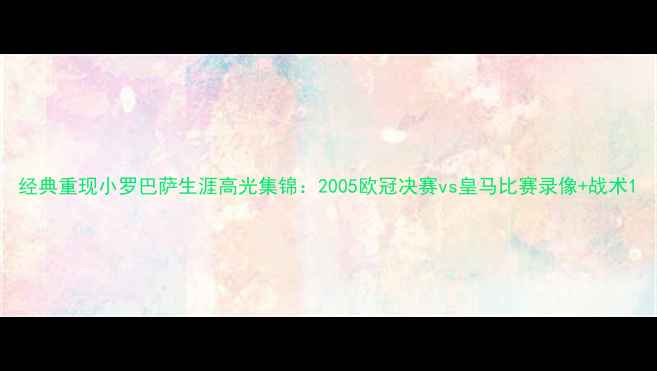 图片 经典重现小罗巴萨生涯高光集锦：2005欧冠决赛vs皇马比赛录像+战术1