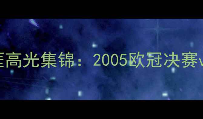 图片 经典重现小罗巴萨生涯高光集锦：2005欧冠决赛vs皇马比赛录像+战术2