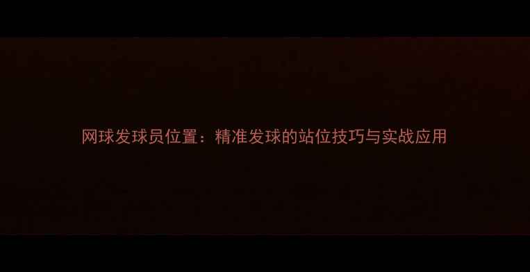 图片 网球发球员位置：精准发球的站位技巧与实战应用