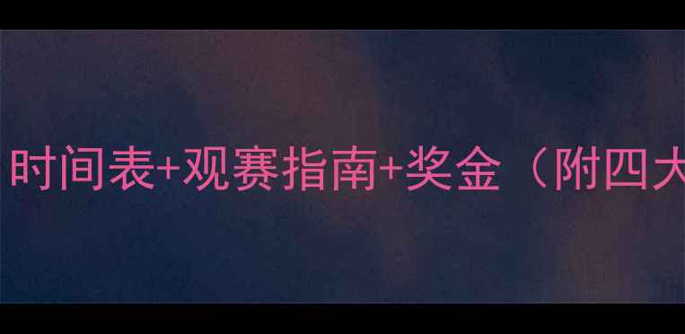 图片 网球赛事全攻略：时间表+观赛指南+奖金（附四大满贯最新动态）2