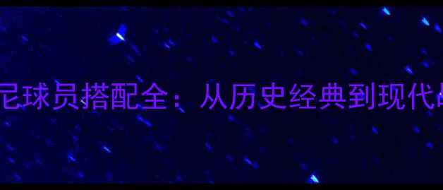 图片 罗曼·阿莱格里尼球员搭配全：从历史经典到现代战术的进化之路1