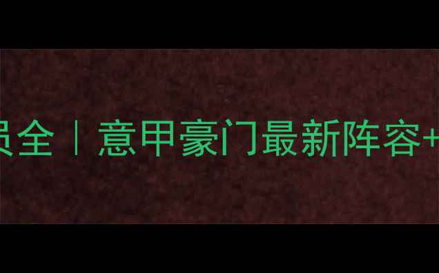 图片 罗马队赛季球员全｜意甲豪门最新阵容+深度数据盘点1