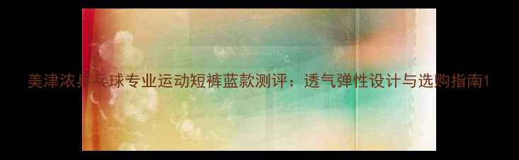 图片 美津浓乒乓球专业运动短裤蓝款测评：透气弹性设计与选购指南1
