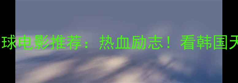 图片 羽你同行韩国羽毛球电影推荐：热血励志！看韩国天才少年逆袭之路2
