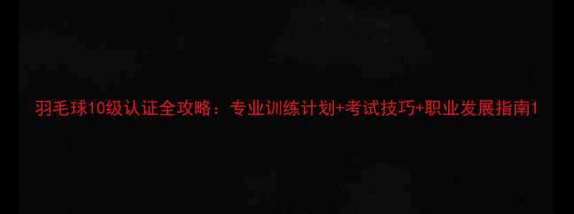 图片 羽毛球10级认证全攻略：专业训练计划+考试技巧+职业发展指南1