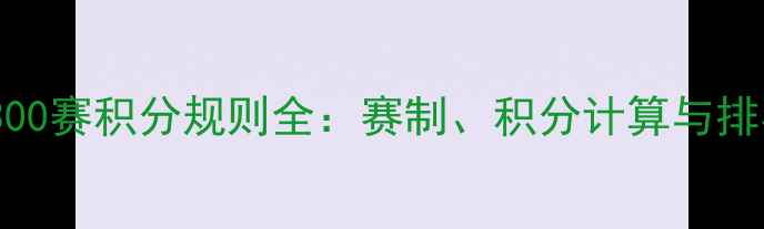 图片 羽毛球300赛积分规则全：赛制、积分计算与排名策略1