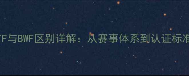 图片 羽毛球ITF与BWF区别详解：从赛事体系到认证标准的全面1
