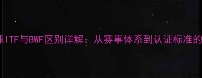 图片 羽毛球ITF与BWF区别详解：从赛事体系到认证标准的全面2