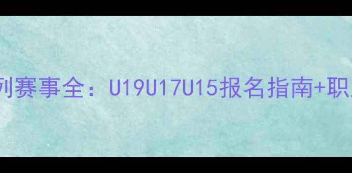 图片 羽毛球U系列赛事全：U19U17U15报名指南+职业发展路径