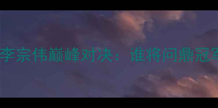 图片 羽毛球世锦赛林丹VS李宗伟巅峰对决：谁将问鼎冠军？技术与战术深度2