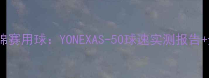 图片 羽毛球世锦赛用球：YONEXAS-50球速实测报告+选手访谈2