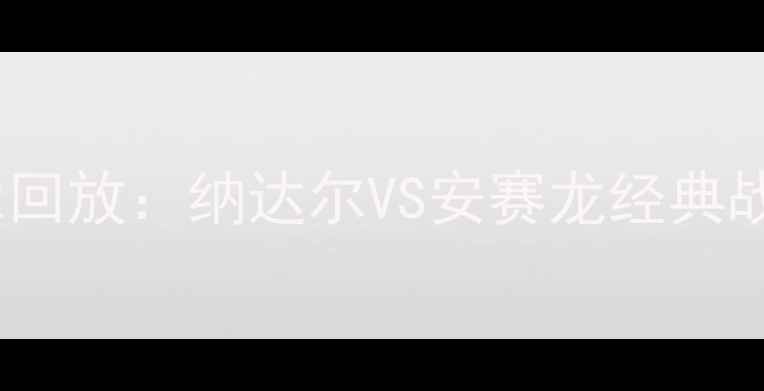 图片 羽毛球世锦赛男单决赛高清录像回放：纳达尔VS安赛龙经典战局技术与赛事精彩瞬间全收录2