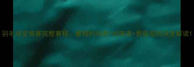 图片 羽毛球亚锦赛完整赛程：赛程时间表+对阵表+晋级规则深度解读1