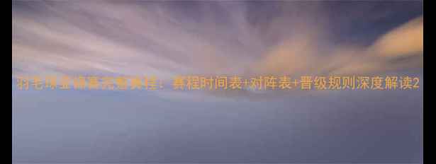 图片 羽毛球亚锦赛完整赛程：赛程时间表+对阵表+晋级规则深度解读2