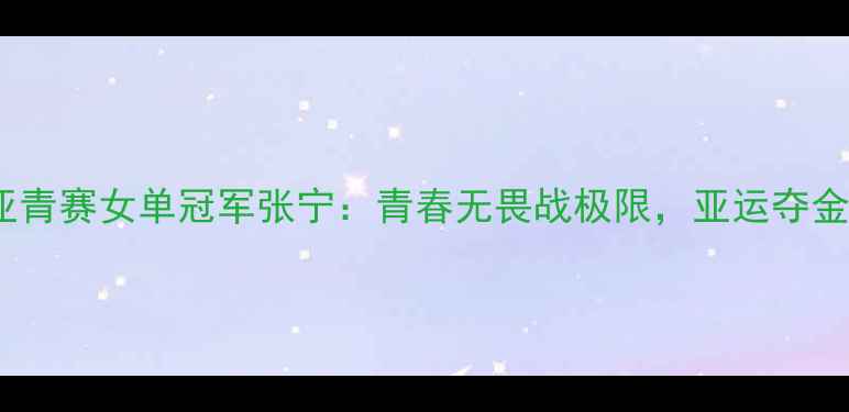 图片 羽毛球亚青赛女单冠军张宁：青春无畏战极限，亚运夺金路启航2