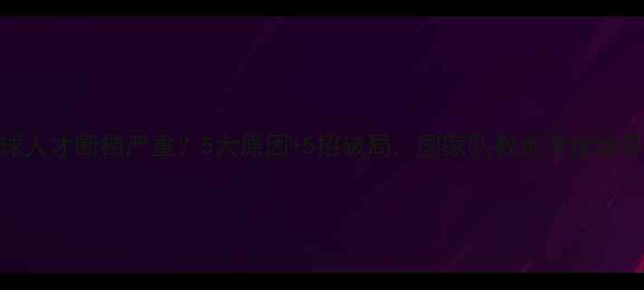 图片 羽毛球人才断档严重？5大原因+5招破局，国家队教练亲授培养秘籍