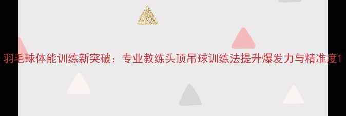 图片 羽毛球体能训练新突破：专业教练头顶吊球训练法提升爆发力与精准度1