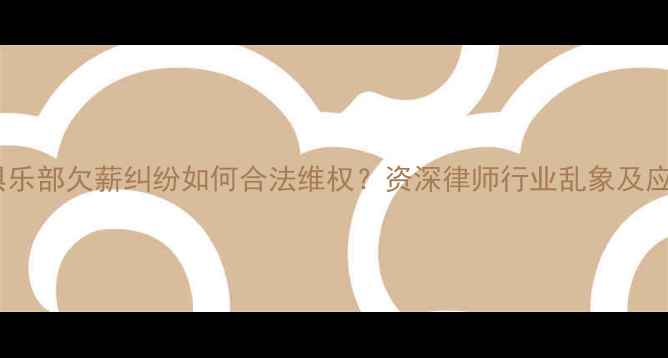 图片 羽毛球俱乐部欠薪纠纷如何合法维权？资深律师行业乱象及应对策略2