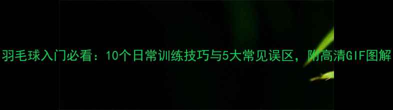 图片 羽毛球入门必看：10个日常训练技巧与5大常见误区，附高清GIF图解