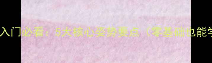 图片 羽毛球入门必看：5大核心姿势要点（零基础也能学会）2