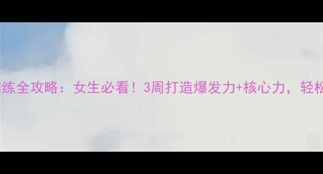 图片 羽毛球力量训练全攻略：女生必看！3周打造爆发力+核心力，轻松扣杀上旋球1