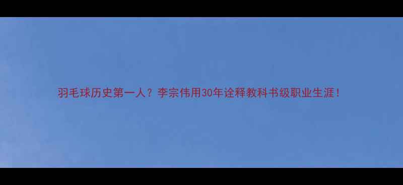 图片 羽毛球历史第一人？李宗伟用30年诠释教科书级职业生涯！