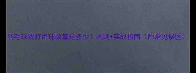 图片 羽毛球双打用球数量是多少？规则+实战指南（附常见误区）