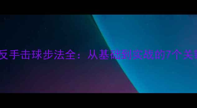图片 羽毛球反手击球步法全：从基础到实战的7个关键技巧2
