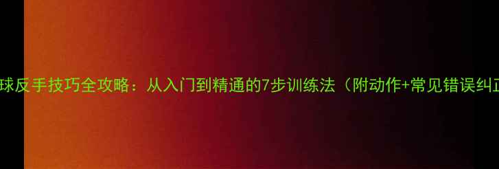 图片 羽毛球反手技巧全攻略：从入门到精通的7步训练法（附动作+常见错误纠正）1