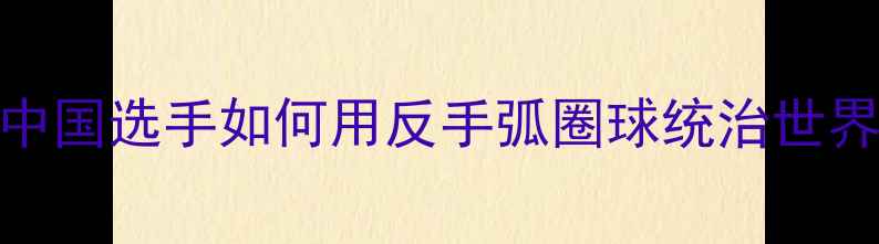 图片 羽毛球反手技术巅峰：中国选手如何用反手弧圈球统治世界赛场？实战与训练指南