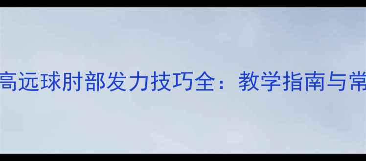 图片 羽毛球反手高远球肘部发力技巧全：教学指南与常见错误纠正
