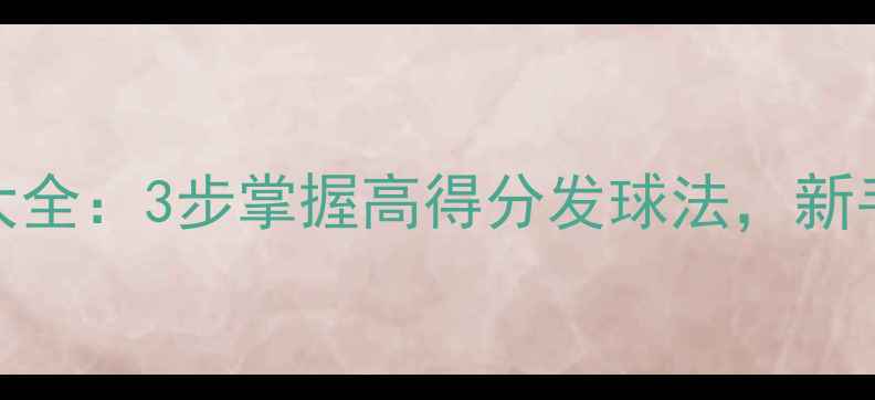 图片 羽毛球发球技巧大全：3步掌握高得分发球法，新手也能轻松拿分！