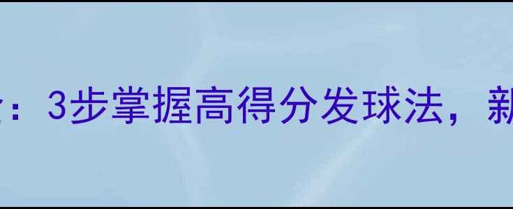 图片 羽毛球发球技巧大全：3步掌握高得分发球法，新手也能轻松拿分！1