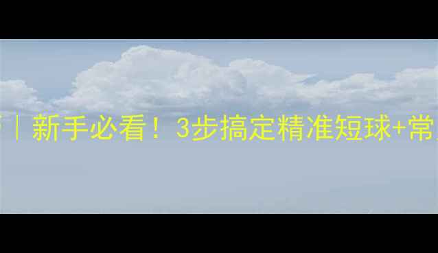 图片 羽毛球发球技巧｜新手必看！3步搞定精准短球+常见错误避坑指南
