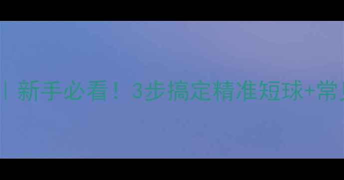 图片 羽毛球发球技巧｜新手必看！3步搞定精准短球+常见错误避坑指南2