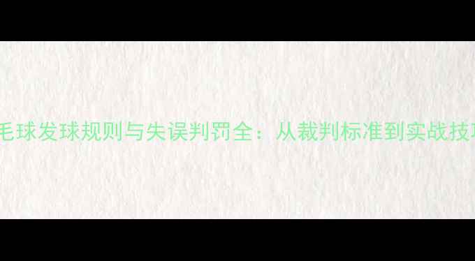 图片 羽毛球发球规则与失误判罚全：从裁判标准到实战技巧1
